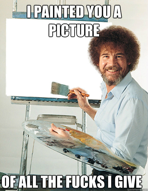 i painted you a picture of all the fucks I give - i painted you a picture of all the fucks I give  Bob Ross