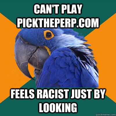Can't play picktheperp.com Feels racist just by looking  Paranoid Parrot