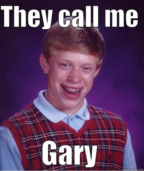 THEY CALL ME  GARY Bad Luck Brian