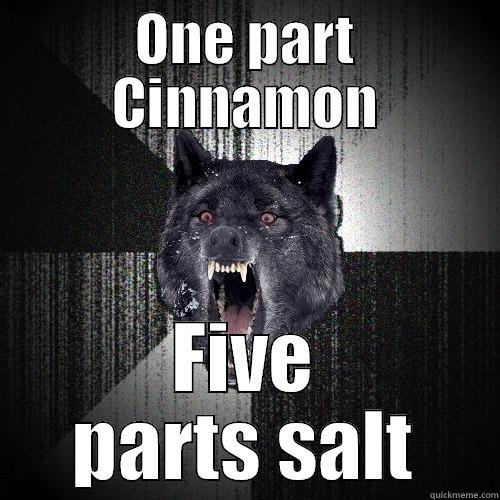 ONE PART CINNAMON FIVE PARTS SALT Insanity Wolf