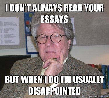 I don't always read your essays But when i do i'm usually disappointed  