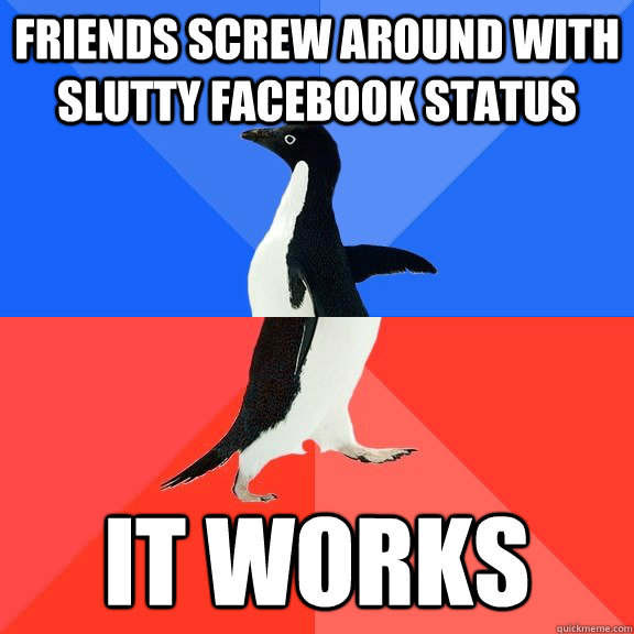 Friends screw around with slutty facebook status It works  Socially Awkward Awesome Penguin
