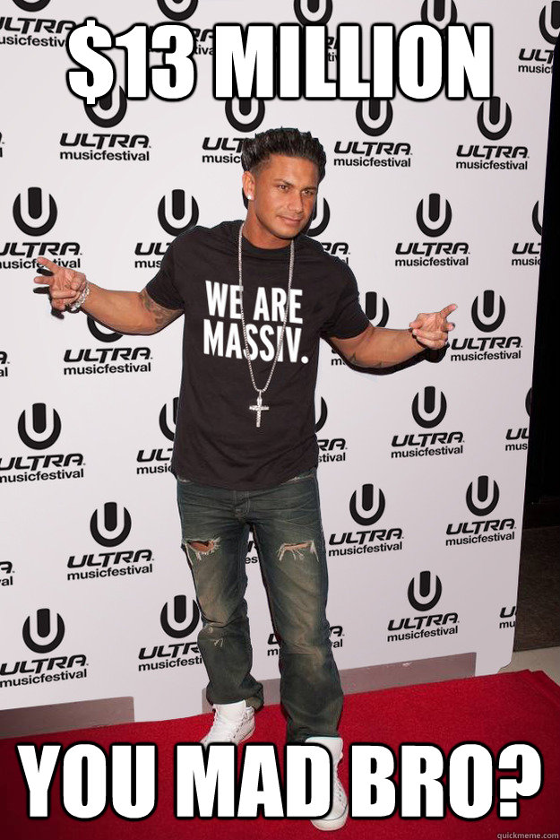 $13 Million You mad bro?  Pauly D