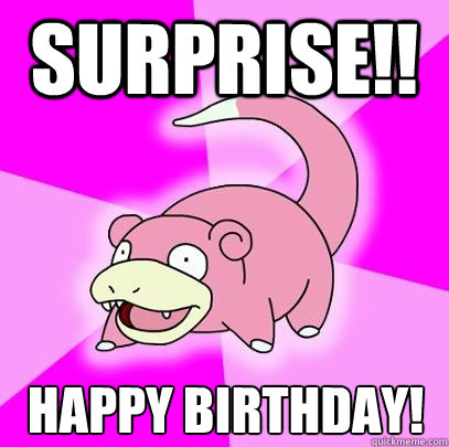 Surprise!! happy birthday!  Slowpoke
