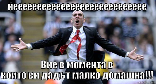 ЙЕEEEEEEEEEEEEEEEEEEEEEEEEEEE ВИЕ В МОМЕНТА В КОИТО ВИ ДАДЪТ МАЛКО ДОМАШНА!!! Misc