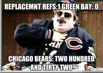 Replacemnt refs:1 Green Bay: 0 chicago Bears: Two hundred and tirty two  - Replacemnt refs:1 Green Bay: 0 chicago Bears: Two hundred and tirty two   super fan