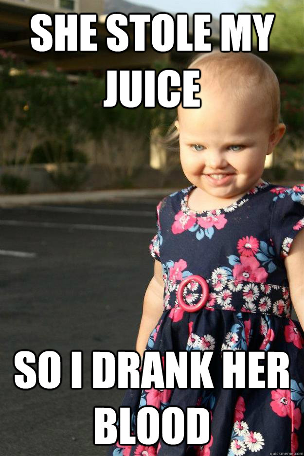She stole my juice So I drank her blood - She stole my juice So I drank her blood  Bad Baby Belinda