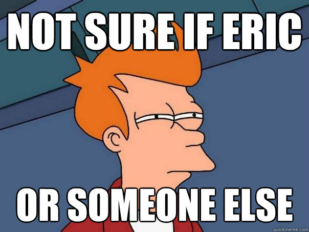 Not sure if eric or someone else  Futurama Fry