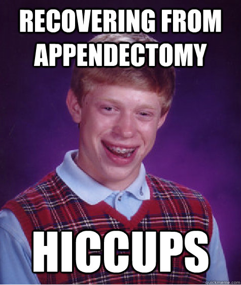 recovering from appendectomy  Hiccups  Bad Luck Brian