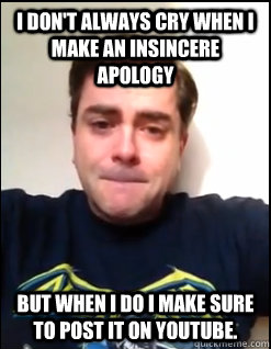 I don't always cry when I make an insincere apology But when I do I make sure to post it on YouTube.  MC Manchild
