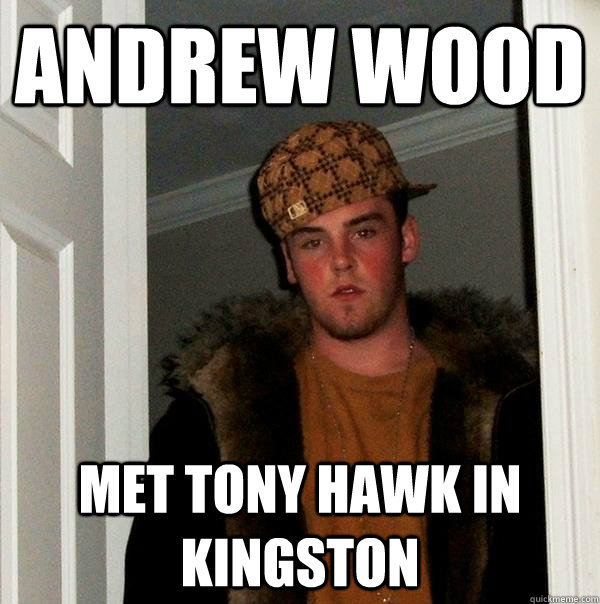andrew wood met tony hawk in kingston  Scumbag Steve