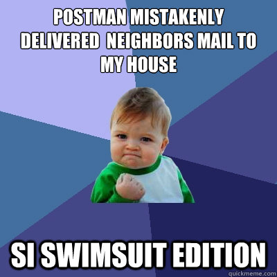 Postman mistakenly
delivered  neighbors mail to my house SI SwimSuit edition - Postman mistakenly
delivered  neighbors mail to my house SI SwimSuit edition  Success Kid