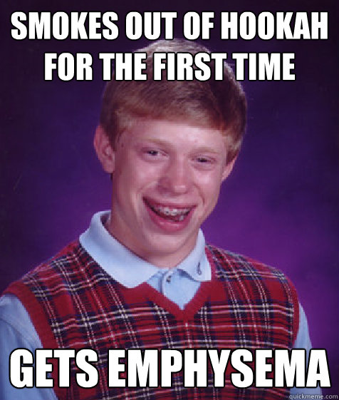 Smokes out of hookah for the first time gets emphysema  Bad Luck Brian