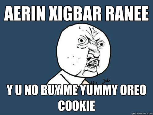 Aerin Xigbar Ranee y u no buy me yummy oreo cookie  Y U No