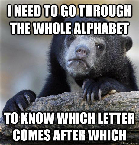 I need to go through the whole alphabet  to know which letter comes after which - I need to go through the whole alphabet  to know which letter comes after which  Confession Bear