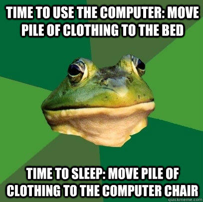 Time to use the computer: Move pile of clothing to the bed Time to sleep: move pile of clothing to the computer chair - Time to use the computer: Move pile of clothing to the bed Time to sleep: move pile of clothing to the computer chair  Foul Bachelor Frog