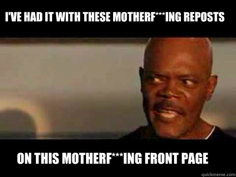 ON THIS MOTHERF***ING front page I'VE HAD IT WITH THeSe MOTHERF***ING reposts  Angry Samuel Jackson