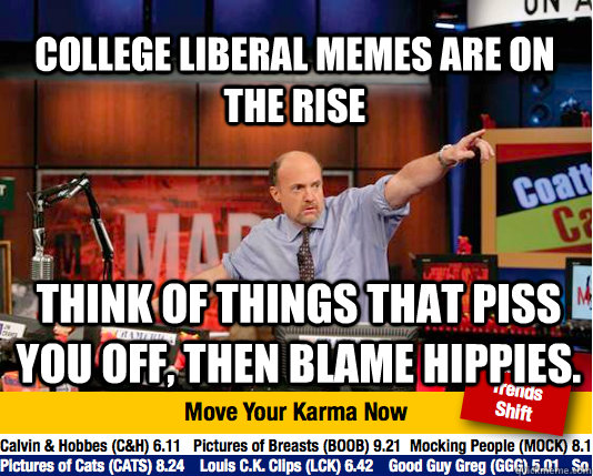 College liberal memes are on the rise  think of things that piss you off, then blame hippies. - College liberal memes are on the rise  think of things that piss you off, then blame hippies.  Mad Karma with Jim Cramer
