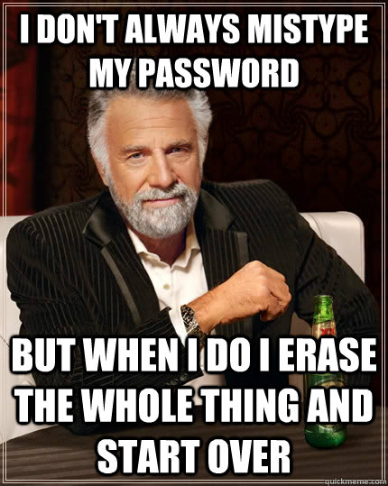 I don't always mistype my password but when I do i erase the whole thing and start over  The Most Interesting Man In The World