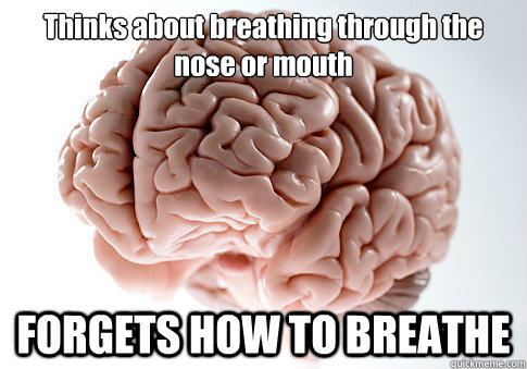 Thinks about breathing through the nose or mouth FORGETS HOW TO BREATHE   Scumbag Brain