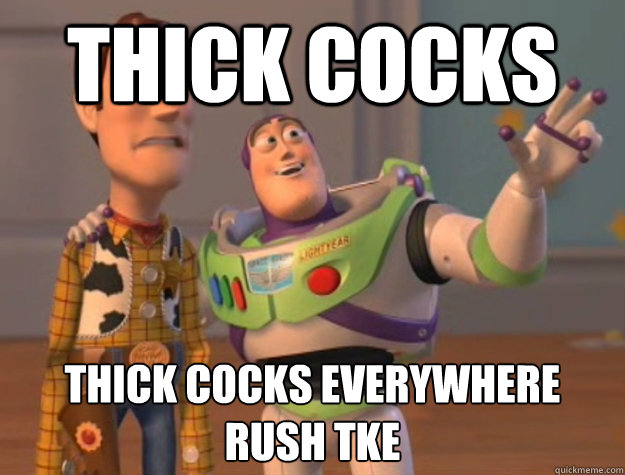 thick cocks thick cocks everywhere
rush tke  Buzz Lightyear