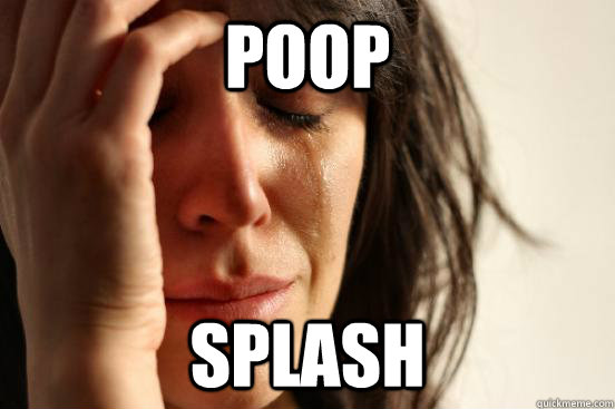 POOP SPLASH  First World Problems
