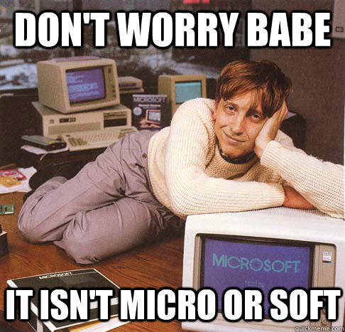 Don't worry babe it isn't micro or soft  Dreamy Bill Gates