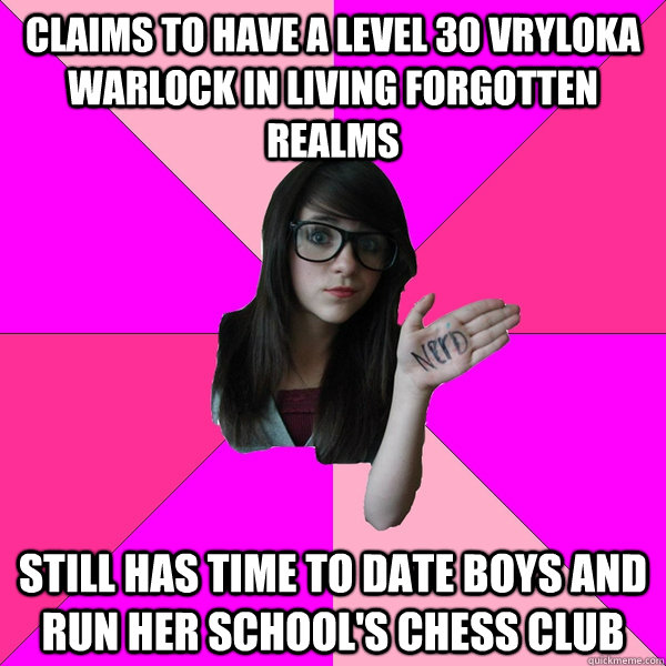 Claims to have a level 30 Vryloka Warlock in Living Forgotten Realms Still has time to date boys and run her school's chess club - Claims to have a level 30 Vryloka Warlock in Living Forgotten Realms Still has time to date boys and run her school's chess club  Idiot Nerd Girl