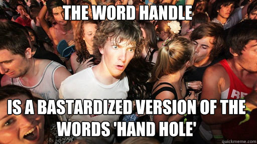 the word handle
 is a bastardized version of the words 'Hand Hole'  Sudden Clarity Clarence