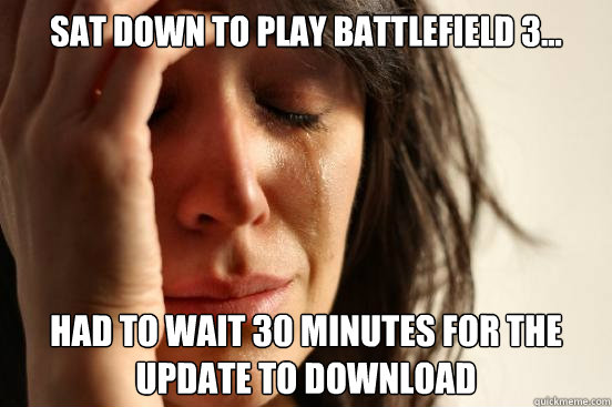 Sat down to play battlefield 3... Had to wait 30 minutes for the update to download  First World Problems