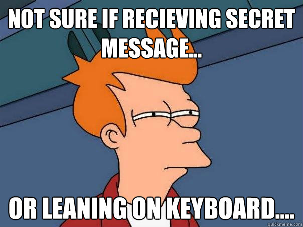 Not sure if recieving secret message... or leaning on keyboard.... - Not sure if recieving secret message... or leaning on keyboard....  Futurama Fry