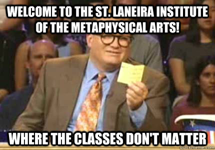 Welcome to the St. Laneira Institute of the Metaphysical Arts! Where the classes don't matter  Whose Line