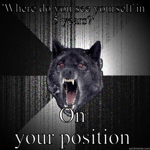 'WHERE DO YOU SEE YOURSELF IN 5 YEARS?' ON YOUR POSITION Insanity Wolf