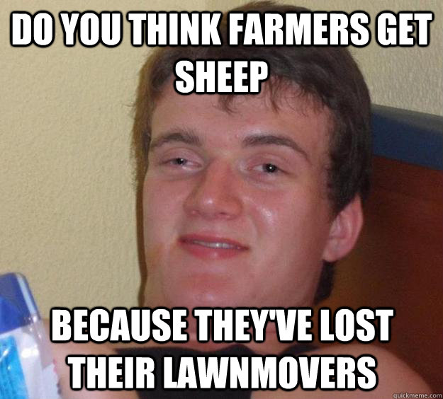 Do you think farmers get sheep because they've lost their lawnmovers - Do you think farmers get sheep because they've lost their lawnmovers  10 Guy