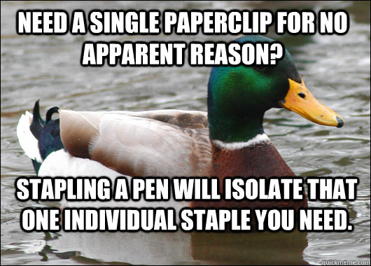 Need a single paperclip for no apparent reason? Stapling a pen will isolate that one individual staple you need.  Actual Advice Mallard