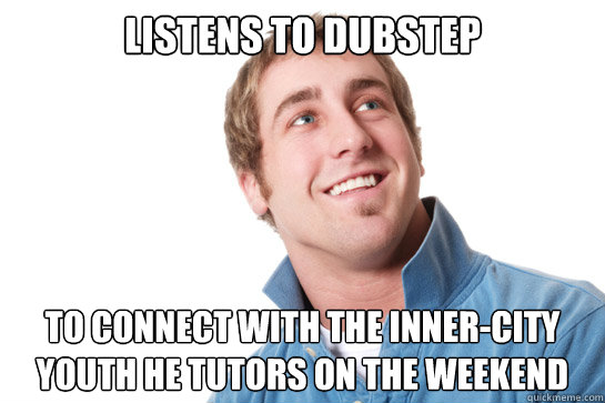 LISTENS TO DUBSTEP to connect with the inner-city youth he tutors on the weekend   Misunderstood D-Bag
