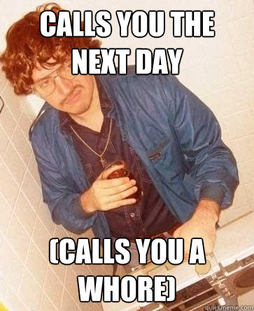 Calls you the next day (calls you a whore)  