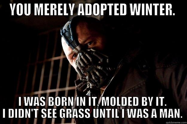 YOU MERELY ADOPTED WINTER. I WAS BORN IN IT, MOLDED BY IT. I DIDN'T SEE GRASS UNTIL I WAS A MAN. Angry Bane