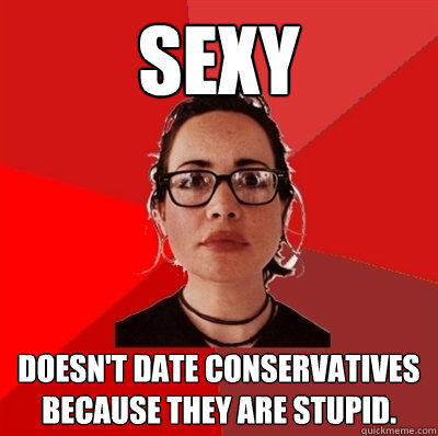 Sexy Doesn't date conservatives because they are stupid.  Liberal Douche Garofalo