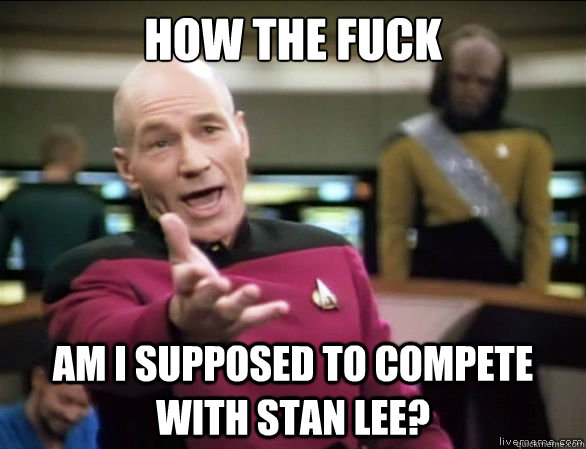HOW THE FUCK AM I SUPPOSED TO COMPETE WITH STAN LEE?  Annoyed Picard HD