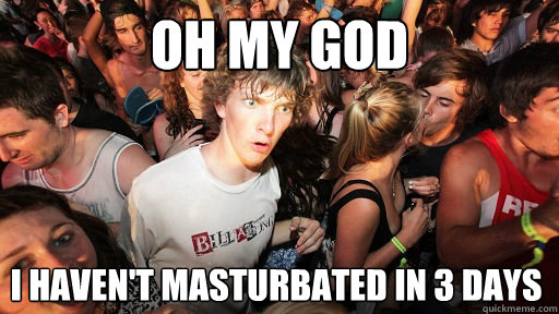 oh my god I haven't masturbated in 3 days  Sudden Clarity Clarence