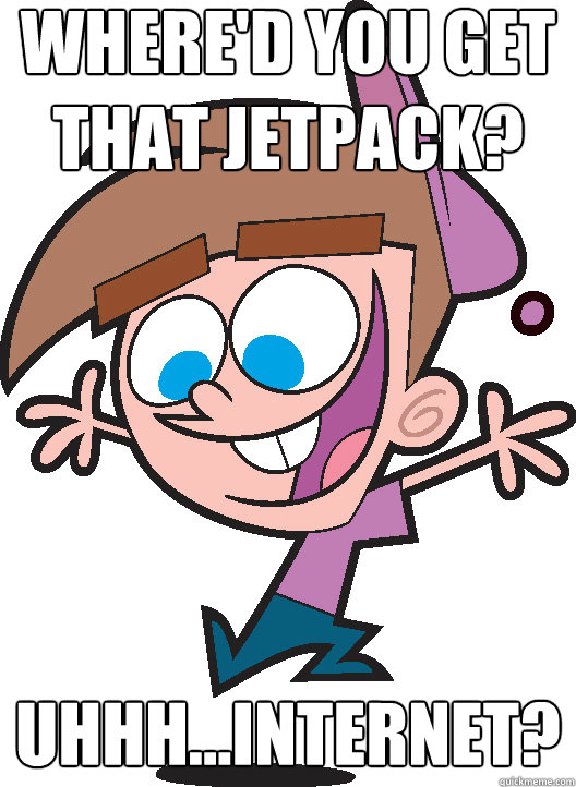 Where'd you get that jetpack? Uhhh...Internet?  Timmyturner