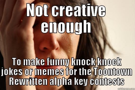NOT CREATIVE ENOUGH TO MAKE FUNNY KNOCK KNOCK JOKES OR MEMES FOR THE TOONTOWN REWRITTEN ALPHA KEY CONTESTS First World Problems