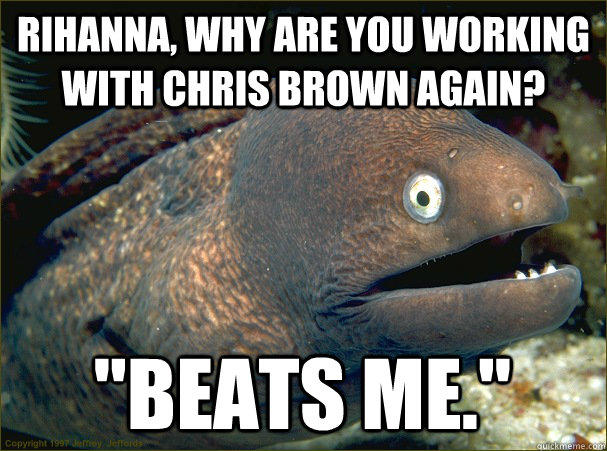 Rihanna, why are you working with chris brown again? 