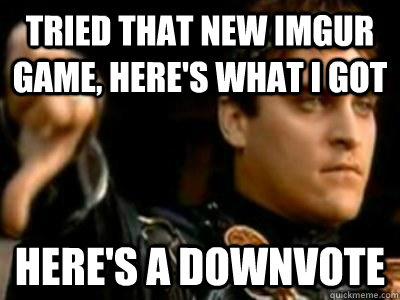 Tried that new imgur game, here's what i got Here's a downvote  Downvoting Roman