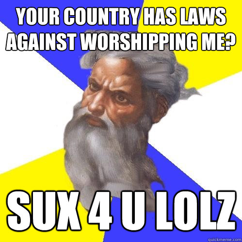 Your country has laws against worshipping me? sux 4 u lolz  Advice God