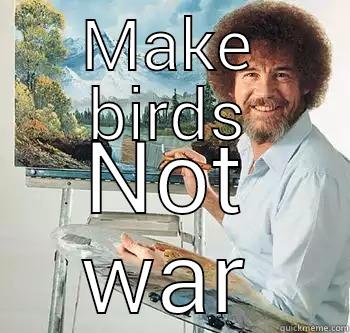 Make birds not war - MAKE BIRDS NOT WAR BossRob