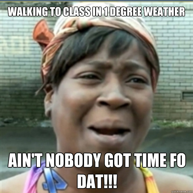 Walking to class in 1 degree weather AIN'T NOBODY GOT TIME FO dat!!! - Walking to class in 1 degree weather AIN'T NOBODY GOT TIME FO dat!!!  Misc