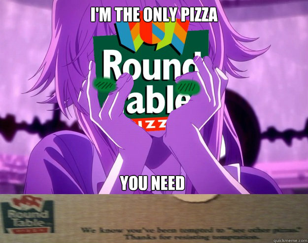I'm the only pizza You need  Yandere Round Table Pizza