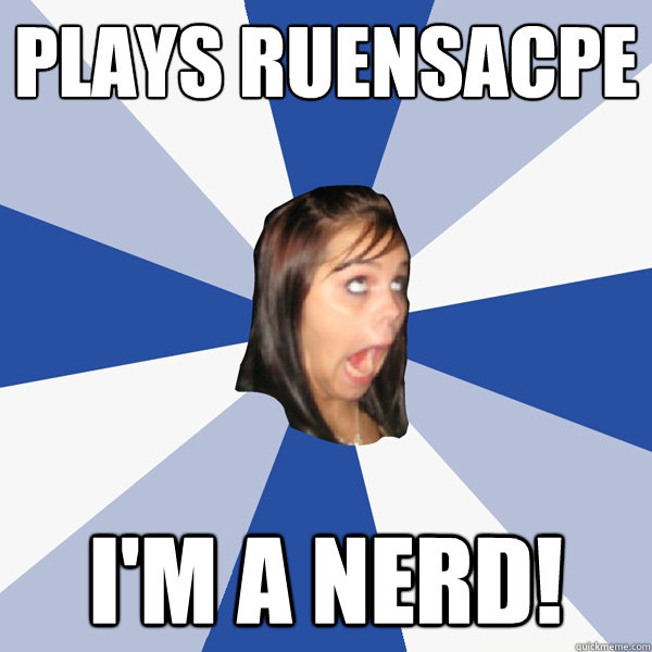 plays ruensacpe i'm a nerd!  Annoying Facebook Girl